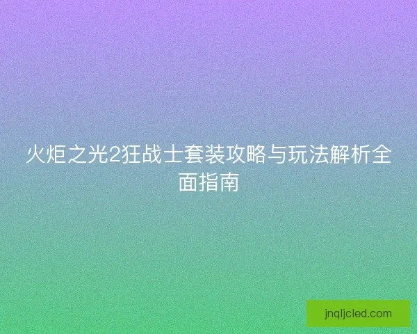火炬之光2狂战士套装攻略与玩法解析全面指南