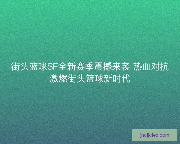 街头篮球SF全新赛季震撼来袭 热血对抗激燃街头篮球新时代