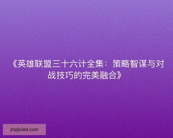 《英雄联盟三十六计全集：策略智谋与对战技巧的完美融合》