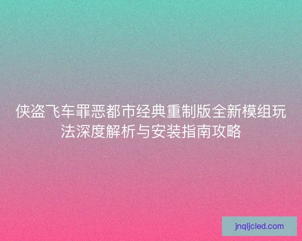侠盗飞车罪恶都市经典重制版全新模组玩法深度解析与安装指南攻略 侠盗飞车罪恶都市经典重制版全新模组玩法深度解析与安装指南攻略