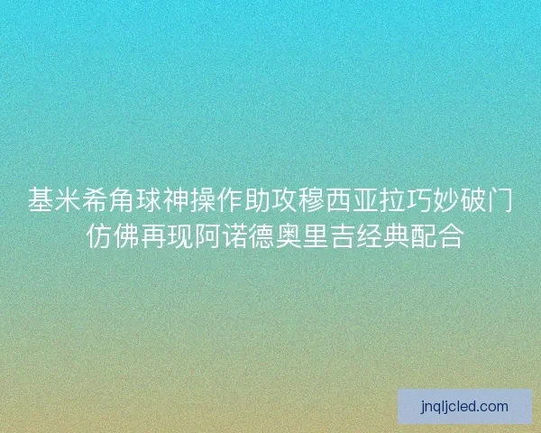 基米希角球神操作助攻穆西亚拉巧妙破门 仿佛再现阿诺德奥里吉经典配合