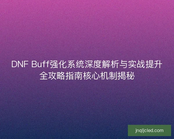 DNF Buff强化系统深度解析与实战提升全攻略指南核心机制揭秘 DNF Buff强化系统深度解析与实战提升全攻略指南核心机制揭秘