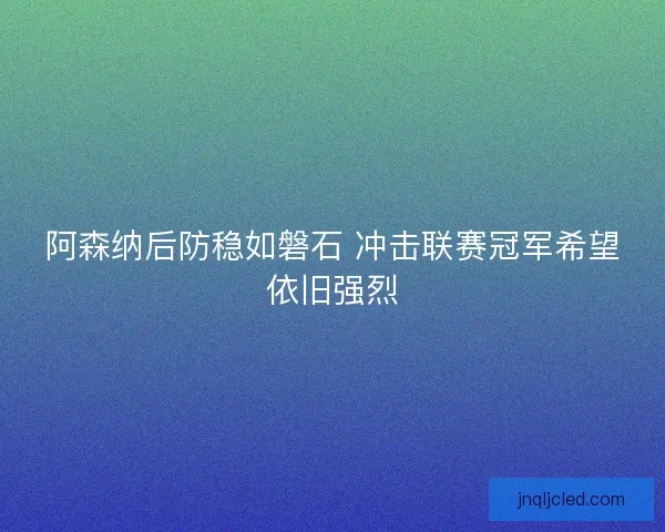 阿森纳后防稳如磐石 冲击联赛冠军希望依旧强烈