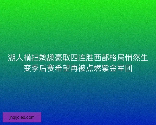 湖人横扫鹈鹕豪取四连胜西部格局悄然生变季后赛希望再被点燃紫金军团 湖人横扫鹈鹕豪取四连胜西部格局悄然生变季后赛希望再被点燃紫金军团