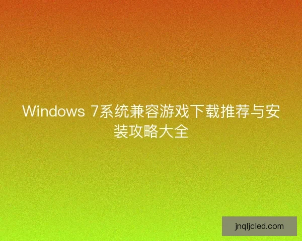 Windows 7系统兼容游戏下载推荐与安装攻略大全